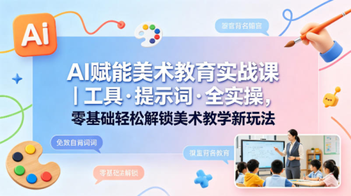 AI赋能美术教育实战课｜工具·提示词·全实操，零基础轻松解锁美术教学新玩法_拾壹资源网