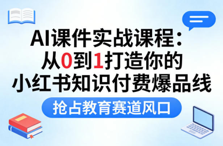 AI课件实战课程，从0到1打造你的小红书知识付费爆品线，抢占教育赛道风口_拾壹资源网