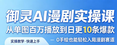御灵AI漫剧实操课，从单图百万播放到日更10条爆款，0手绘也能轻松入局漫剧赛道_拾壹资源网