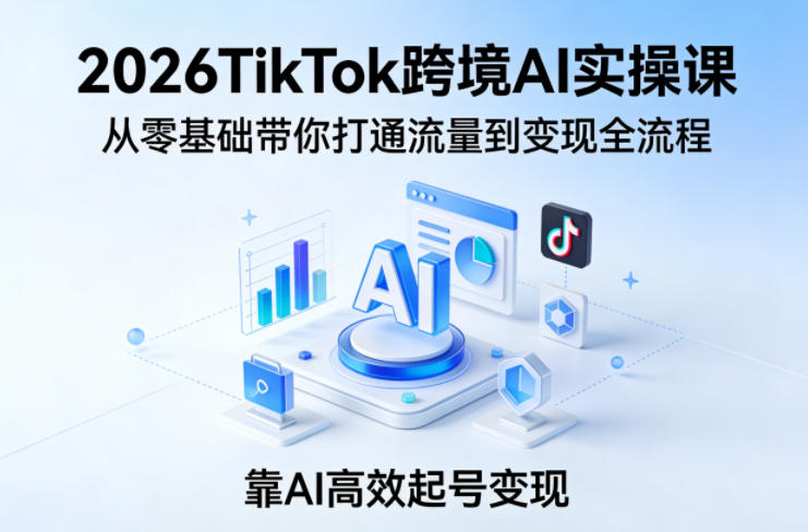 图片[1]_2026TikTok跨境AI实操课，从零基础带你打通流量到变现全流程，靠AI高效起号变现