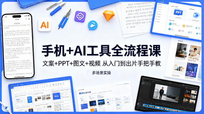 图片[1]_手机+AI工具全流程课，文案+PPT+图文+视频，从入门到出片手把手教，多场景实操