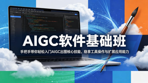 AIGC软件基础班，手把手带你轻松入门AIGC出图核心技能，稳拿工具操作与扩展应用能力_拾壹资源网