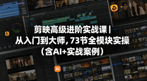 剪映高级进阶实战课｜从入门到大师，73节全模块实操（含AI+实战案例）_拾壹资源网