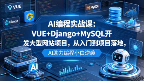AI编程实战课:VUE+Django+MySQL开发大型网站项目,从入门到项目落地,AI助力编程小白逆袭_拾壹资源网
