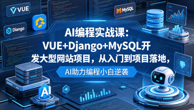 图片[1]_AI编程实战课：VUE+Django+MySQL开发大型网站项目，从入门到项目落地，AI助力编程小白逆袭
