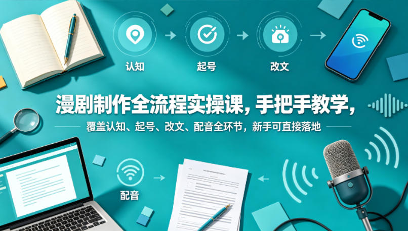 图片[1]_漫剧制作全流程实操课，手把手教学，覆盖认知、起号、改文、配音全环节，新手可直接落地