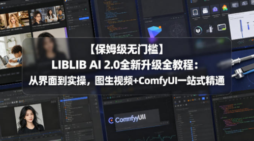 【保姆级无门槛】LIBLIB AI 2.0全新升级全教程：从界面到实操，图生视频+ComfyUI一站式精通_拾壹资源网