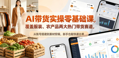 AI带货实操零基础课，覆盖服装、农产品两大热门带货赛道，从账号搭建到素材剪辑，新手也能快速出单_拾壹资源网