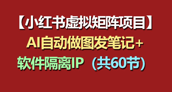 图片[1]_小红书虚拟矩阵项目：软件隔离IP+AI自动做图发笔记（共60节）