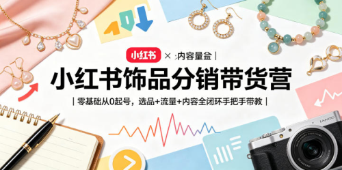 小红书饰品分销带货营｜零基础从0起号，选品+流量+内容全闭环手把手带教_拾壹资源网