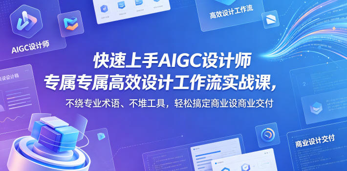 图片[1]_快速上手AIGC设计师专属高效设计工作流实战课，不绕专业术语、不堆工具，轻松搞定商业设计交付