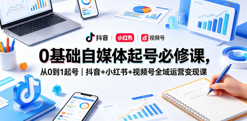 图片[1]_0基础自媒体起号必修课，从0到1起号｜抖音+小红书+视频号全域运营变现课