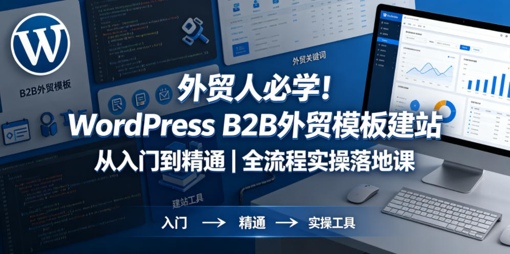 图片[1]_外贸人必学！WordPress B2B外贸模板建站从入门到精通｜全流程实操落地课