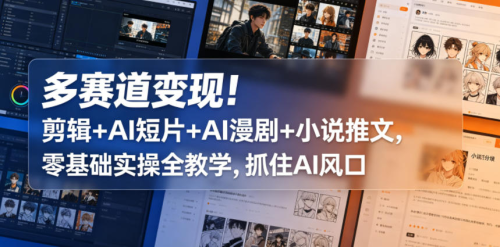 多赛道变现！剪辑+AI短片+AI漫剧+小说推文，零基础实操全教学，抓住AI风口_拾壹资源网