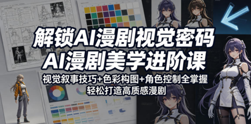 解锁AI漫剧视觉密码，AI漫剧美学进阶课，视觉叙事技巧+色彩构图+角色控制全掌握，轻松打造高质感漫剧_拾壹资源网