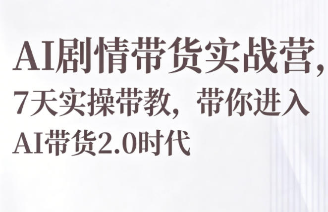 图片[1]_AI剧情带货实战营，7天实操带教，带你进入AI带货2.0时代