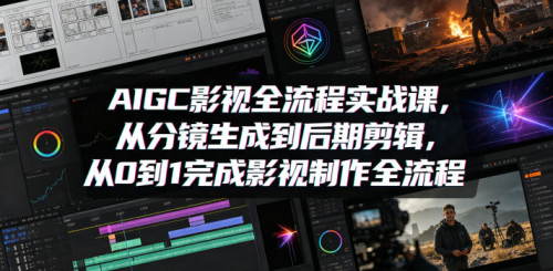 AIGC影视全流程实战课，从分镜生成到后期剪辑，从0到1完成影视制作全流程_拾壹资源网