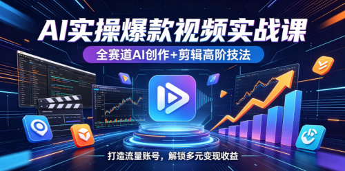 AI实操爆款视频实战课，全赛道AI创作+剪辑高阶技法，打造流量账号，解锁多元变现收益_拾壹资源网