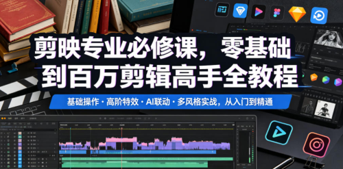 剪映专业必修课，零基础到百万剪辑高手全教程，基础操作高阶特效AI联动多风格实战，从入门到精通_拾壹资源网