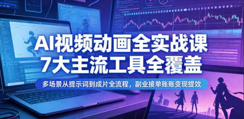 AI视频动画全实战课，7大主流工具全覆盖，多场景从提示词到成片全流程，副业接单账号变现提效_拾壹资源网