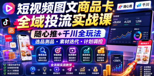 短视频图文商品卡全域投流实战课，随心推+千川全玩法，选品测品,素材迭代,计划调控，提升ROI爆单增收教程_拾壹资源网