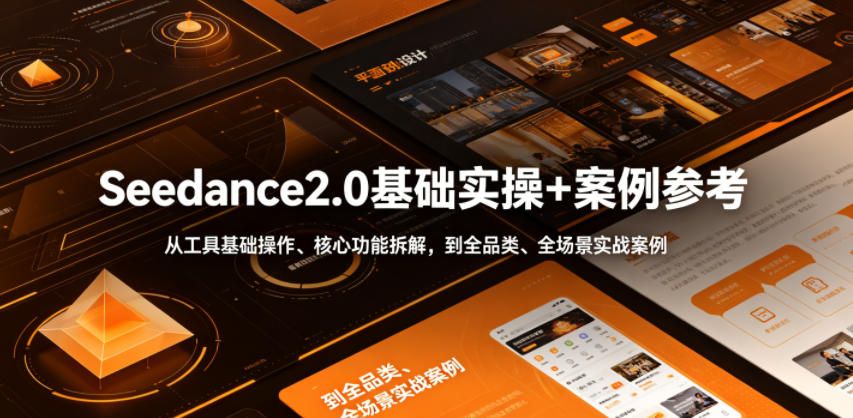 图片[1]_Seedance2.0基础实操+案例参考，从工具基础操作、核心功能拆解，到全品类、全场景实战案例参考全覆盖