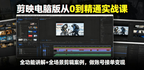 剪映电脑版从0到精通实战课，全功能讲解+全场景剪辑案例，做账号接单变现_拾壹资源网