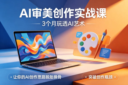 AI审美创作实战课，3个月玩透AI艺术，让你的AI创作思路脱胎换骨，突破创作瓶颈_拾壹资源网