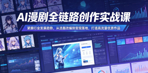 AI漫剧全链路创作实战课，紧跟行业发展趋势，从选题改编到变现落地，打造高流量优质作品_拾壹资源网
