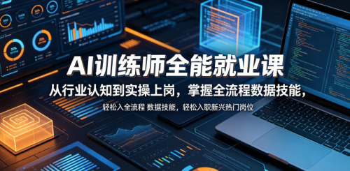 AI训练师全能就业课，从行业认知到实操上岗，掌握全流程数据技能，轻松入职新兴热门岗位_拾壹资源网