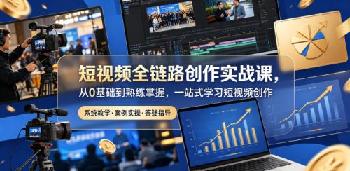 短视频全链路创作实战课，从0基础到熟练掌握，一站式学习短视频创作_拾壹资源网