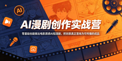 AI漫剧创作实战营，零基础也能做出电影质感AI短漫剧，把创意真正落地为可传播的成品_拾壹资源网