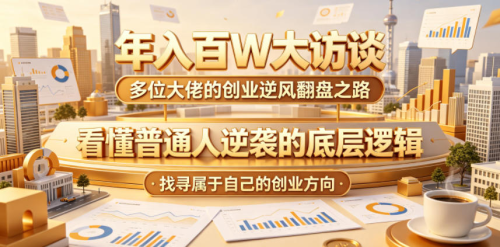 年入百W大访谈，多位大佬的创业逆风翻盘之路，看懂普通人逆袭的底层逻辑，找寻属于自己的创业方向_拾壹资源网
