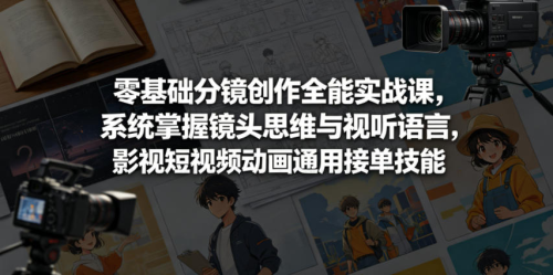 零基础分镜创作全能实战课，系统掌握镜头思维与视听语言，影视短视频动画通用接单技能_拾壹资源网