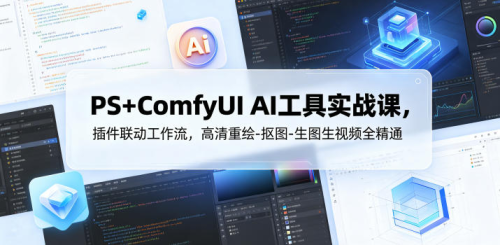 PS+ComfyUI AI工具实战课，插件联动工作流，高清重绘-抠图-生图生视频全精通_拾壹资源网