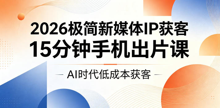 图片[1]_2026极简新媒体IP获客，15分钟手机出片课，AI时代低成本获客