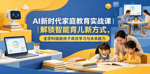 AI新时代家庭教育实战课｜解锁智能育儿新方式，全学科赋能孩子高效学习与未来能力_拾壹资源网