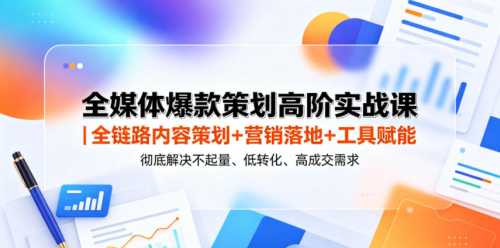 全媒体爆款策划高阶实战课｜全链路内容策划+营销落地+工具赋能，彻底解决不起量、低转化、低成交难题_拾壹资源网