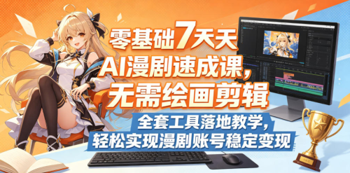 零基础7天AI漫剧速成课，无需绘画剪辑，全套工具落地教学，轻松实现漫剧账号稳定变现_拾壹资源网