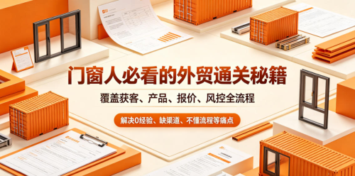 门窗人必看的外贸通关秘籍，块覆盖获客、产品、报价、风控全流程，解决0经验、缺渠道、不懂流程等痛点_拾壹资源网
