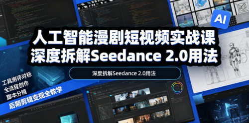 人工智能漫剧短视频实战课，深度拆解Seedance 2.0用法，工具测评对标+全流程创作+脚本分镜+后期剪辑变现全教学_拾壹资源网