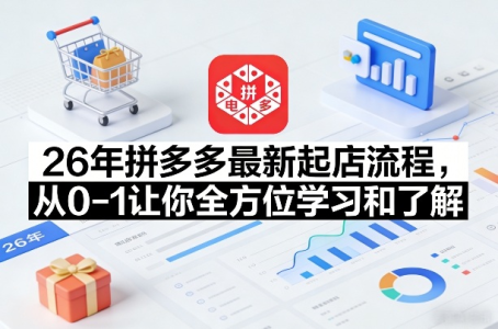 26年拼多多最新起店流程，从0-1让你全方位学习和了解_拾壹资源网