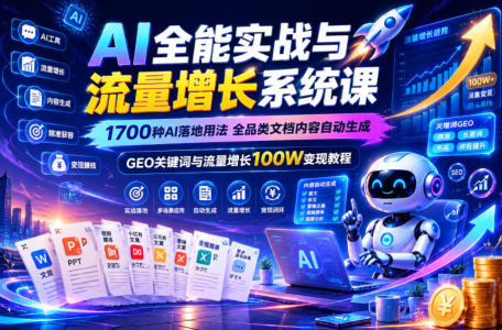 AI全能实战与流量增长系统课，1700种AI落地用法，全品类文档内容自动生成，GEO关键词与流量增长100W变现教程_拾壹资源网