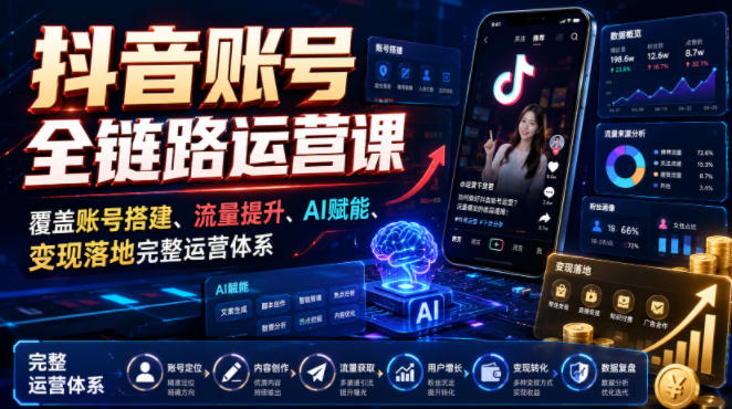 图片[1]_抖音账号全链路运营课，覆盖账号搭建、流量提升、AI赋能、变现落地完整运营体系