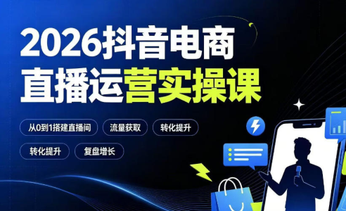 2026抖音电商直播运营实操课：从0到1搭建直播间，掌握流量获取、千川投放、转化提升与复盘增长_拾壹资源网