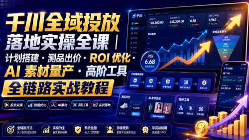 千川全域投放落地实操全课｜计划搭建 测品出价 ROI优化 AI素材量产 高阶工具全链路实战教程_拾壹资源网