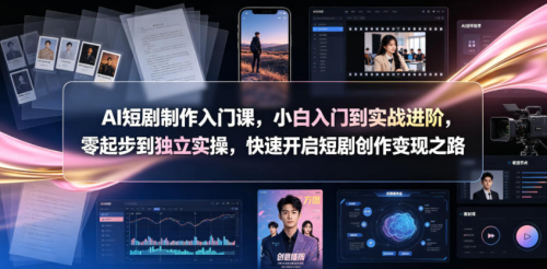 AI短剧制作入门课，小白入门到实战进阶，零起步到独立实操，快速开启短剧创作变现之路_拾壹资源网
