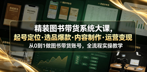 精装图书带货系统大课，起号定位·选品爆款·内容制作·运营变现，从0到1做图书带货账号，全流程实操教学_拾壹资源网