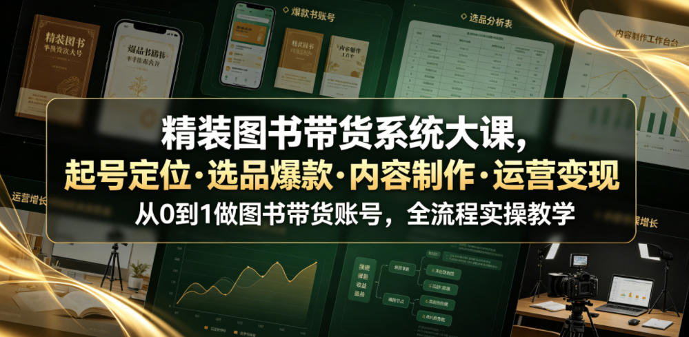图片[1]_精装图书带货系统大课，起号定位·选品爆款·内容制作·运营变现，从0到1做图书带货账号，全流程实操教学