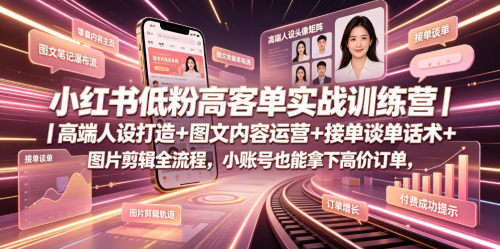 小红书低粉高客单实战训练营｜高端人设打造+图文内容运营+接单谈单话术+图片剪辑全流程，小账号也能拿下高价订单_拾壹资源网